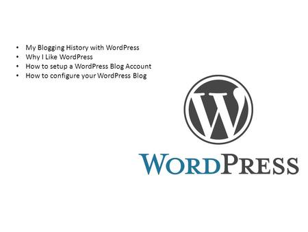 My Blogging History with WordPress Why I Like WordPress How to setup a WordPress Blog Account How to configure your WordPress Blog.