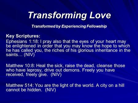 Transforming Love Transformed by Experiencing Fellowship Key Scriptures: Ephesians 1:18: I pray also that the eyes of your heart may be enlightened in.