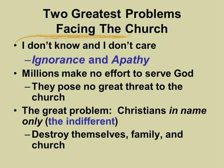 Two Greatest Problems Facing The Church I don’t know and I don’t care –Ignorance and Apathy Millions make no effort to serve God –They pose no great threat.