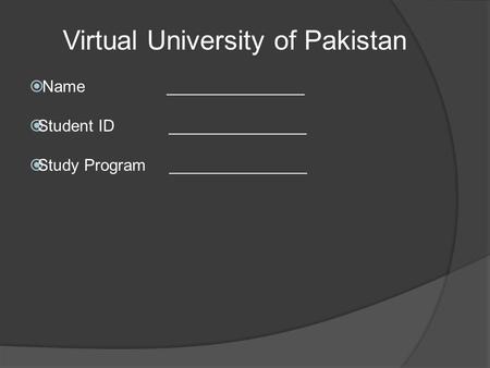 Virtual University of Pakistan  Name _______________  Student ID _______________  Study Program _______________.