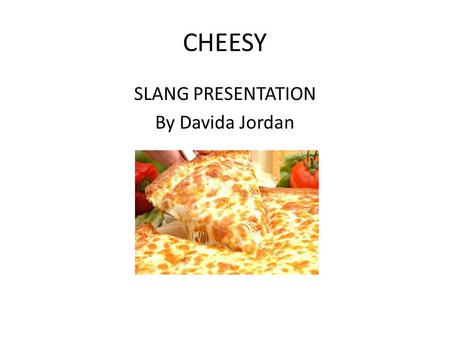 CHEESY SLANG PRESENTATION By Davida Jordan. Does not have to do with food! Definitions vary: urbandictionary.com lists 16 different definitions Can mean.