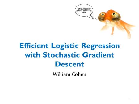 Efficient Logistic Regression with Stochastic Gradient Descent William Cohen 1.