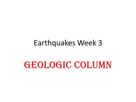 Earthquakes Week 3 Geologic Column. DAY 1: GEOLOGIC COLUMN VOCABULARY 1. Palentology= the scientific study of fossils 2. Superposition=a principle that.