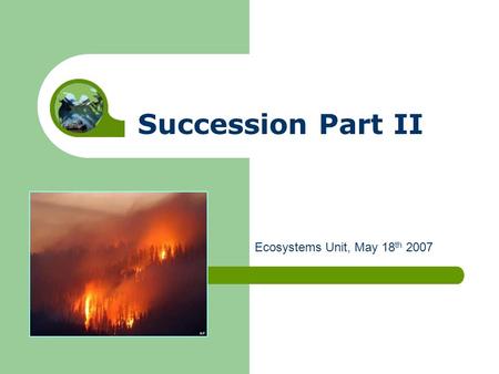 Succession Part II Ecosystems Unit, May 18 th 2007.