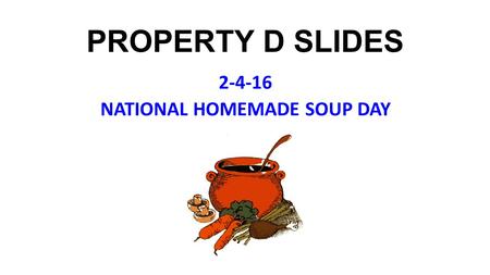 PROPERTY D SLIDES 2-4-16 NATIONAL HOMEMADE SOUP DAY.