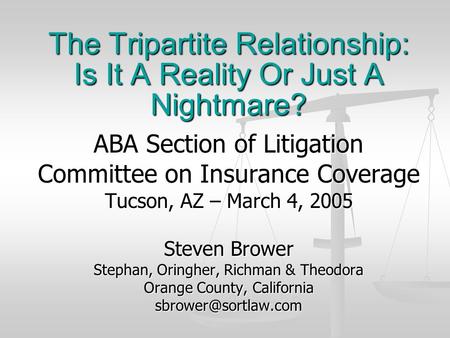 The Tripartite Relationship: Is It A Reality Or Just A Nightmare? ABA Section of Litigation Committee on Insurance Coverage Tucson, AZ – March 4, 2005.