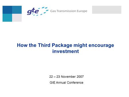 22 – 23 November 2007 GIE Annual Conference How the Third Package might encourage investment.