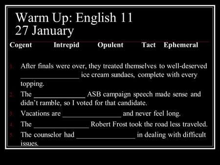 Warm Up: English 11 27 January CogentIntrepidOpulentTactEphemeral  After finals were over, they treated themselves to well-deserved ________________.