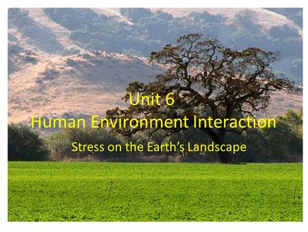 Unit 6 Human Environment Interaction Stress on the Earth’s Landscape.