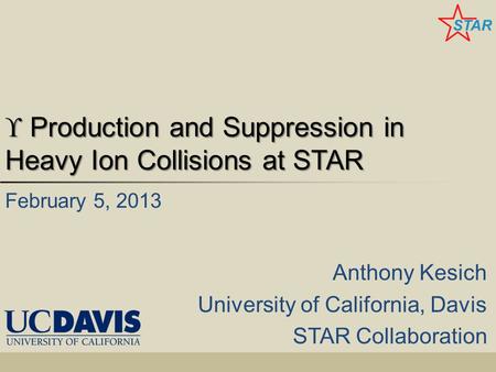  Production and Suppression in Heavy Ion Collisions at STAR Anthony Kesich University of California, Davis STAR Collaboration February 5, 2013.