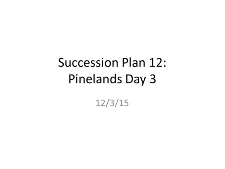 Succession Plan 12: Pinelands Day 3 12/3/15 Do Now: Hand in yesterday’s CW assignment. Attach “Pinelands Facts and Information” to NB page 62. NB page.