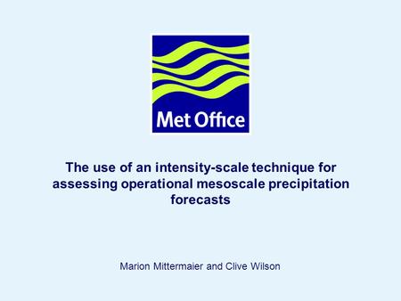 Page 1© Crown copyright 2004 The use of an intensity-scale technique for assessing operational mesoscale precipitation forecasts Marion Mittermaier and.