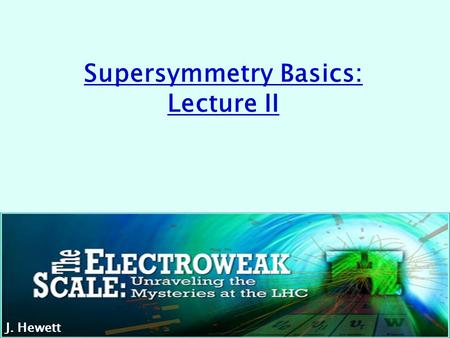 Supersymmetry Basics: Lecture II J. HewettSSI 2012 J. Hewett.