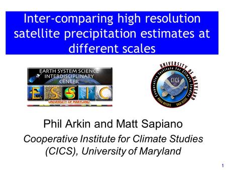 1 Inter-comparing high resolution satellite precipitation estimates at different scales Phil Arkin and Matt Sapiano Cooperative Institute for Climate Studies.