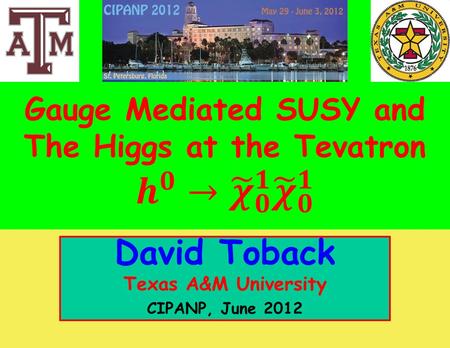 October 2011 David Toback, Texas A&M University Research Topics Seminar1 David Toback Texas A&M University CIPANP, June 2012.