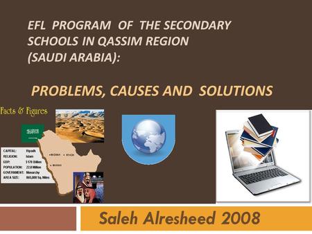 EFL Program of the secondary schools in Qassim region (Saudi Arabia): Problems, Causes and Solutions Saleh Alresheed.