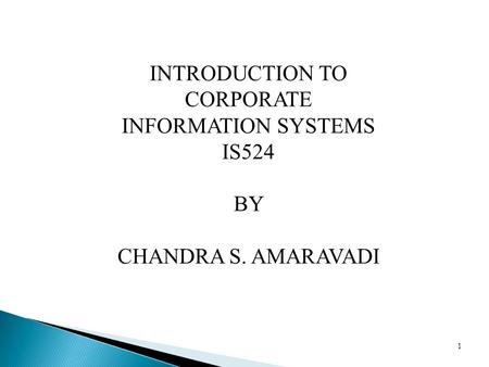 1 INTRODUCTION TO CORPORATE INFORMATION SYSTEMS IS524 BY CHANDRA S. AMARAVADI.