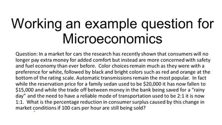 Working an example question for Microeconomics Question: In a market for cars the research has recently shown that consumers will no longer pay extra money.