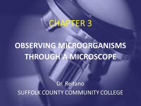 CHAPTER 3 OBSERVING MICROORGANISMS THROUGH A MICROSCOPE Dr. Reitano SUFFOLK COUNTY COMMUNITY COLLEGE.