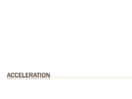 What is acceleration? – Probably heard it mean: “the process of speeding up” – More specifically: the rate at which velocity changes. Remember that velocity.