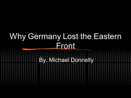 Why Germany Lost the Eastern Front By. Michael Donnelly.