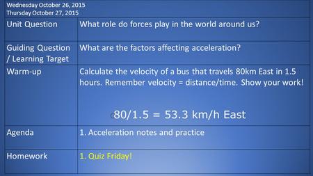 Wednesday October 26, 2015 Thursday October 27, 2015 Unit QuestionWhat role do forces play in the world around us? Guiding Question / Learning Target What.