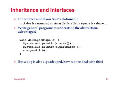 CompSci 100 4.1 Inheritance and Interfaces  Inheritance models an is-a relationship  A dog is a mammal, an ArrayList is a List, a square is a shape,