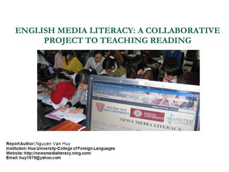 ENGLISH MEDIA LITERACY: A COLLABORATIVE PROJECT TO TEACHING READING Report Author: Nguyen Van Huy Institution: Hue University-College of Foreign Languages.