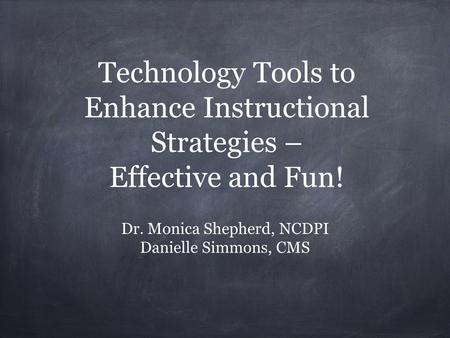 Technology Tools to Enhance Instructional Strategies – Effective and Fun! Dr. Monica Shepherd, NCDPI Danielle Simmons, CMS.