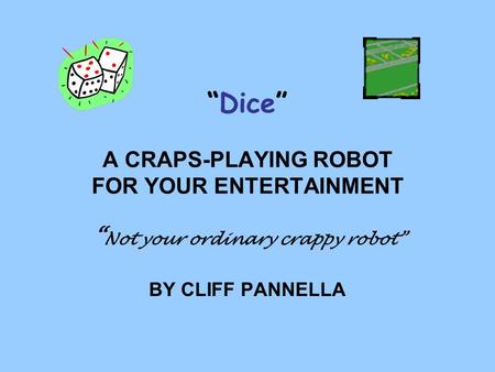 “Dice” A CRAPS-PLAYING ROBOT FOR YOUR ENTERTAINMENT “ Not your ordinary crappy robot” BY CLIFF PANNELLA.