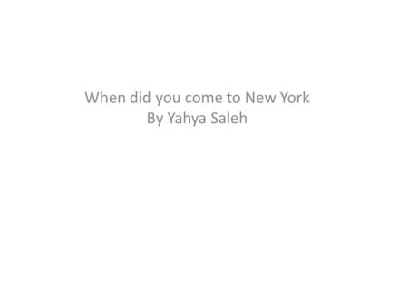 When did you come to New York By Yahya Saleh. I came to New York in 2011.