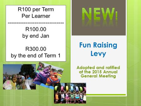 Fun Raising Levy Adopted and ratified at the 2015 Annual General Meeting R100 per Term Per Learner ------------------------------- R100.00 by end Jan R300.00.