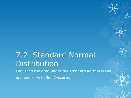 7.2 Standard Normal Distribution Obj: Find the area under the standard normal curve and use area to find Z-scores.