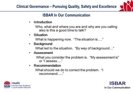 Clinical Governance – Pursuing Quality, Safety and Excellence ISBAR In Our Communication Introduction Who, what and where you are and why are you calling.