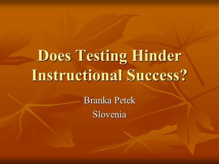 Does Testing Hinder Instructional Success? Branka Petek Slovenia.