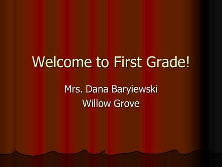 Welcome to First Grade! Mrs. Dana Baryiewski Willow Grove.