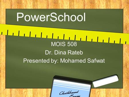 PowerSchool MOIS 508 Dr. Dina Rateb Presented by: Mohamed Safwat.