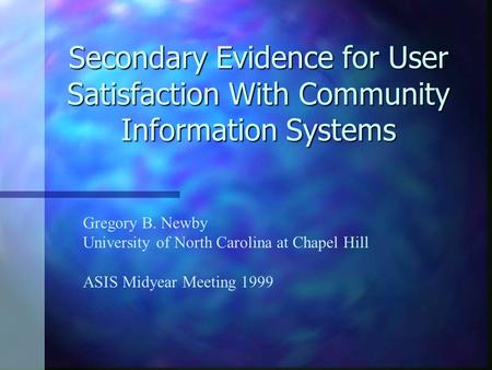 Secondary Evidence for User Satisfaction With Community Information Systems Gregory B. Newby University of North Carolina at Chapel Hill ASIS Midyear Meeting.