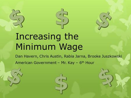 Increasing the Minimum Wage Dan Havern, Chris Austin, Rabia Jarna, Brooke Juszkowski American Government – Mr. Kay – 6 th Hour.