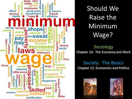 Should We Raise the Minimum Wage? Sociology Chapter 16: The Economy and Work Society: The Basics Chapter 12: Economics and Politics.