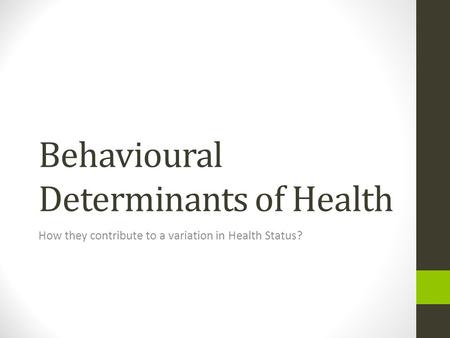 Behavioural Determinants of Health How they contribute to a variation in Health Status?