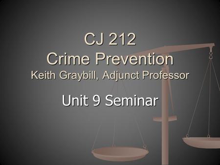 Unit 9 Seminar CJ 212 Crime Prevention Keith Graybill, Adjunct Professor.