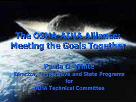 The OSHA-AIHA Alliance: Meeting the Goals Together Paula O. White Director, Cooperative and State Programs for AIHA Technical Committee Paula O. White.