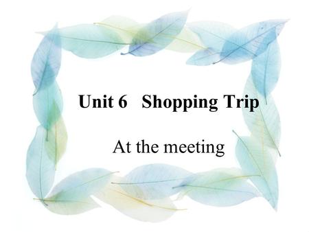 Unit 6 Shopping Trip At the meeting. OBJECTIVE 1.To help students with the topic about asking prices. 2.To develop the students’ listening skill.