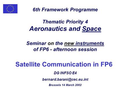 6th Framework Programme Thematic Priority 4 Aeronautics and Space Seminar on the new instruments of FP6 - afternoon session Satellite Communication in.