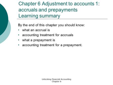 Unlocking Financial Accounting Chapter 6 Chapter 6 Adjustment to accounts 1: accruals and prepayments Learning summary By the end of this chapter you should.