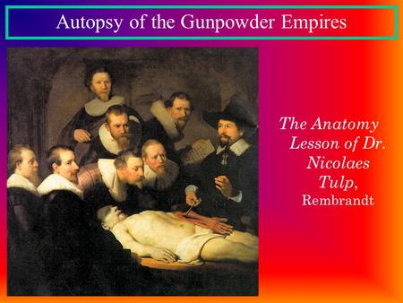 The Anatomy Lesson of Dr. Nicolaes Tulp, Rembrandt Autopsy of the Gunpowder Empires.