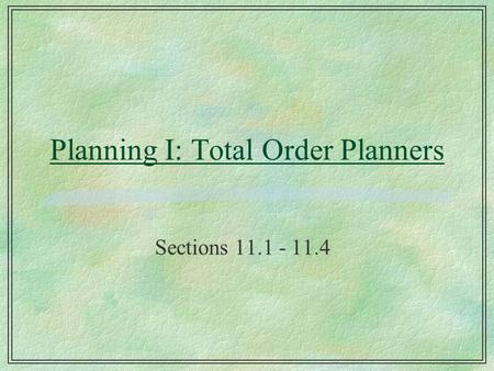 Planning I: Total Order Planners Sections 11.1 - 11.4.