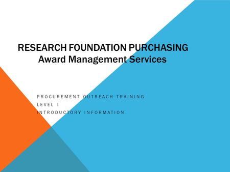 RESEARCH FOUNDATION PURCHASING PROCUREMENT OUTREACH TRAINING LEVEL I INTRODUCTORY INFORMATION Award Management Services.