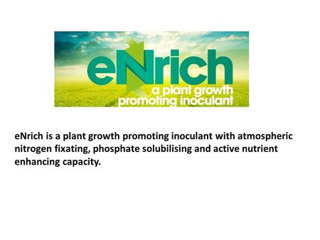 ENrich is a plant growth promoting inoculant with atmospheric nitrogen fixating, phosphate solubilising and active nutrient enhancing capacity.